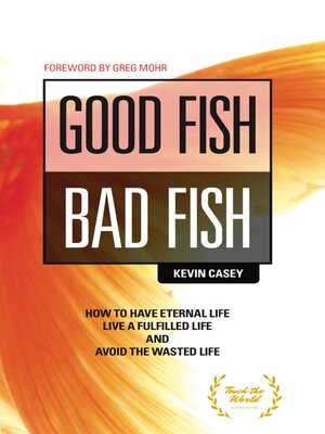 cover image of Good Fish Bad Fish: How to Have Eternal Life, Live a Fulfilled Life and Avoid the Wasted Life.